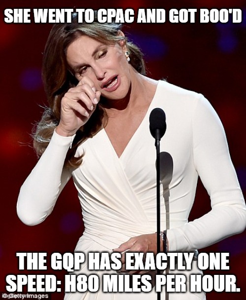 Caitlyn Jenner | SHE WENT TO CPAC AND GOT BOO'D; THE GQP HAS EXACTLY ONE SPEED: H80 MILES PER HOUR. | image tagged in caitlyn jenner | made w/ Imgflip meme maker