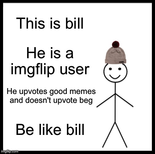 Be Like Bill Meme | This is bill; He is a imgflip user; He upvotes good memes and doesn't upvote beg; Be like bill | image tagged in memes,be like bill | made w/ Imgflip meme maker