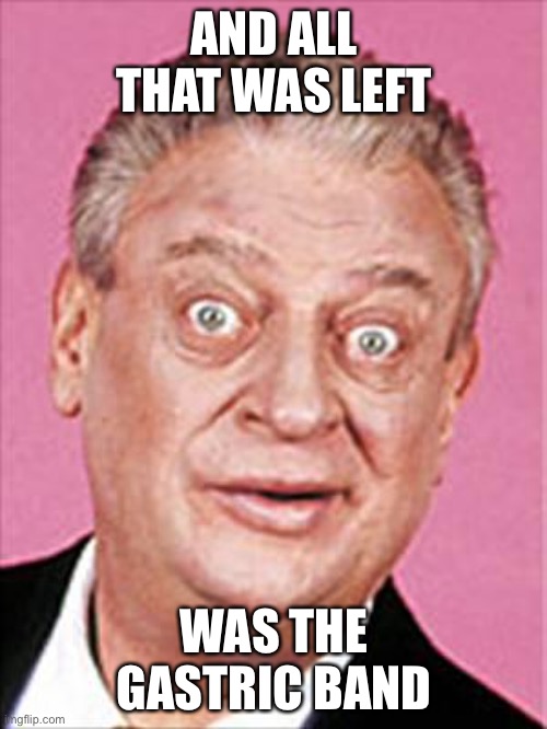 rodney dangerfield | AND ALL THAT WAS LEFT WAS THE GASTRIC BAND | image tagged in rodney dangerfield | made w/ Imgflip meme maker