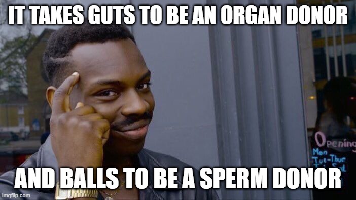 Donor Pride | IT TAKES GUTS TO BE AN ORGAN DONOR; AND BALLS TO BE A SPERM DONOR | image tagged in memes,roll safe think about it | made w/ Imgflip meme maker