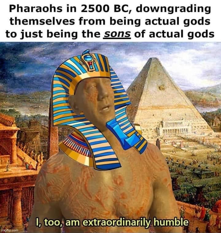 image tagged in repost,egypt,gods of egypt,pharaoh,humble,pyramids | made w/ Imgflip meme maker