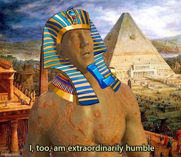 Image Tagged In Pharaoh I Too Am Extraordinarily Humble Imgflip