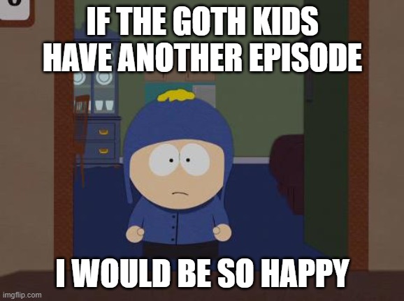 South Park Craig | IF THE GOTH KIDS HAVE ANOTHER EPISODE; I WOULD BE SO HAPPY | image tagged in memes,south park craig | made w/ Imgflip meme maker