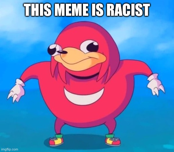 Ugandan Knuckles | THIS MEME IS RACIST | image tagged in ugandan knuckles | made w/ Imgflip meme maker