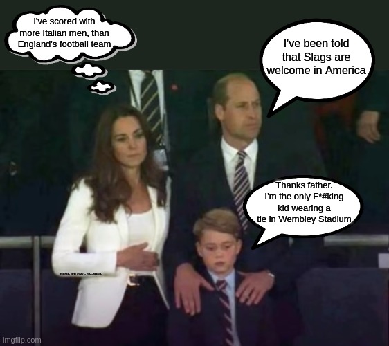 Goodbye England's Euro Final: Royal Choke | I've scored with more Italian men, than England's football team; I've been told that Slags are welcome in America; Thanks father. I'm the only F*#king kid wearing a tie in Wembley Stadium; MEME BY: PAUL PALMIERI | image tagged in prince george,prince william,kate middleton,2021 euro final,england football,italian football | made w/ Imgflip meme maker