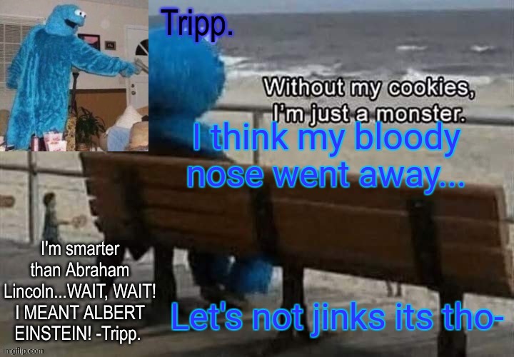 :) | I think my bloody nose went away... Let's not jinks its tho- | image tagged in tripp 's cookie monster temp | made w/ Imgflip meme maker