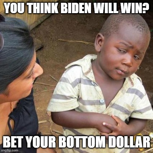 Third World Skeptical Kid Meme | YOU THINK BIDEN WILL WIN? BET YOUR BOTTOM DOLLAR | image tagged in memes,third world skeptical kid | made w/ Imgflip meme maker