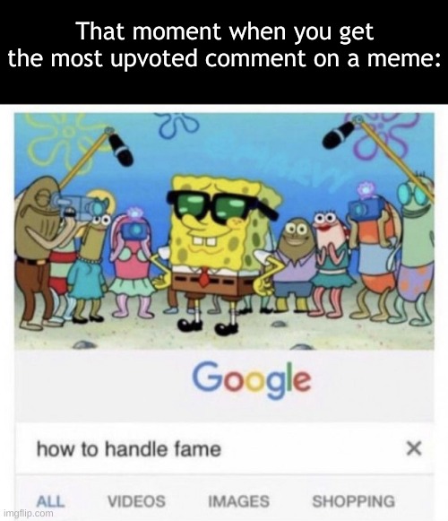 How to handle fame | That moment when you get the most upvoted comment on a meme: | image tagged in how to handle fame | made w/ Imgflip meme maker