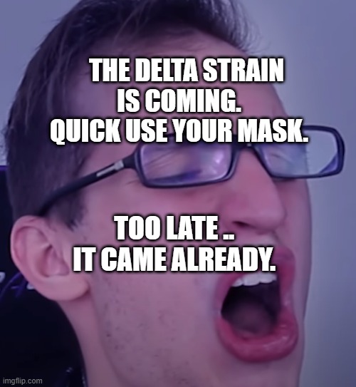 Relax Alax | THE DELTA STRAIN IS COMING.    QUICK USE YOUR MASK. TOO LATE ..  IT CAME ALREADY. | image tagged in relax alax | made w/ Imgflip meme maker