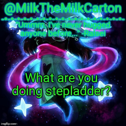 MilkTheMilkCarton but he's never hugged anyone before | What are you doing stepladder? | image tagged in milkthemilkcarton but he's never hugged anyone before | made w/ Imgflip meme maker