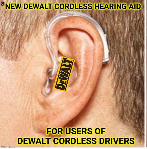 Those drills are LOUD |  NEW DEWALT CORDLESS HEARING AID; FOR USERS OF DEWALT CORDLESS DRIVERS | image tagged in drill,tools,loud,hearing | made w/ Imgflip meme maker