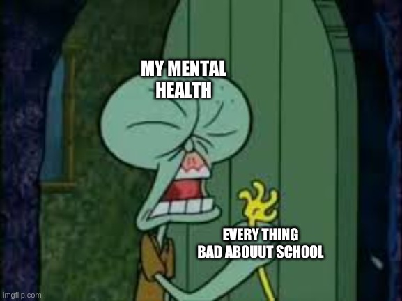 this is why to relatable | MY MENTAL HEALTH; EVERY THING BAD ABOUUT SCHOOL | image tagged in relatable | made w/ Imgflip meme maker
