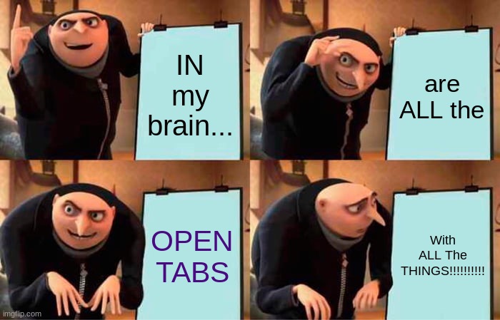 All the Tabs ALL the Things | IN my brain... are ALL the; OPEN TABS; With ALL The THINGS!!!!!!!!!! | image tagged in memes,gru's plan | made w/ Imgflip meme maker