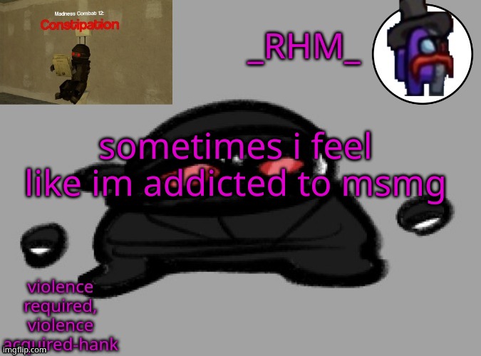 dsifhdsofhadusifgdshfdshbvcdsahgfsJK | sometimes i feel like im addicted to msmg | image tagged in rhm temp | made w/ Imgflip meme maker