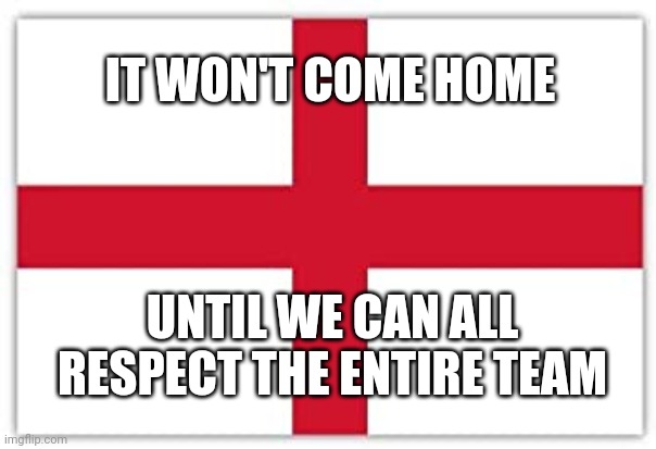 IT WON'T COME HOME; UNTIL WE CAN ALL RESPECT THE ENTIRE TEAM | image tagged in euro 2020,england | made w/ Imgflip meme maker