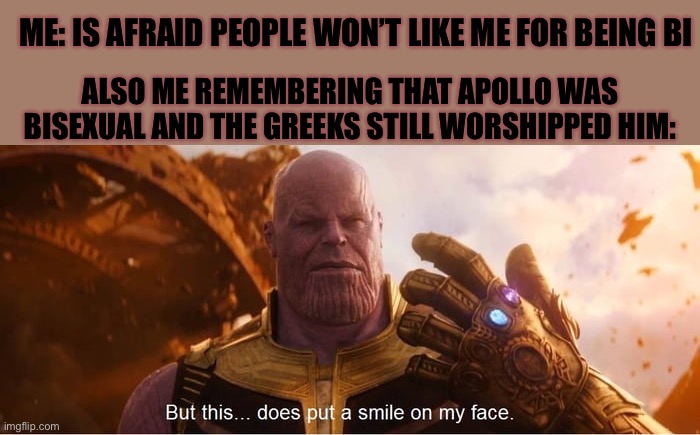 Maybe people will be ok with it….? | ME: IS AFRAID PEOPLE WON’T LIKE ME FOR BEING BI; ALSO ME REMEMBERING THAT APOLLO WAS BISEXUAL AND THE GREEKS STILL WORSHIPPED HIM: | image tagged in but this does put a smile on my face,bisexual,apollo,greek mythology | made w/ Imgflip meme maker