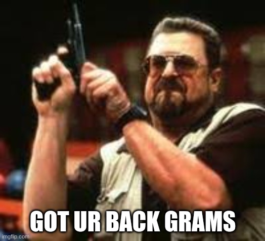 Man loading gun | GOT UR BACK GRAMS | image tagged in man loading gun | made w/ Imgflip meme maker