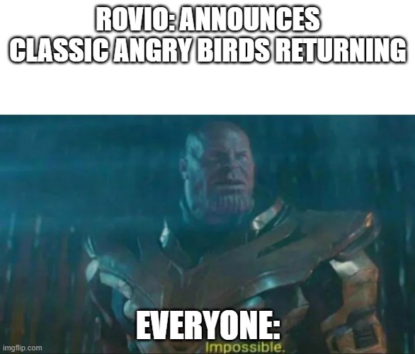 IMMPOSSIBLE | ROVIO: ANNOUNCES CLASSIC ANGRY BIRDS RETURNING; EVERYONE: | image tagged in thanos impossible | made w/ Imgflip meme maker