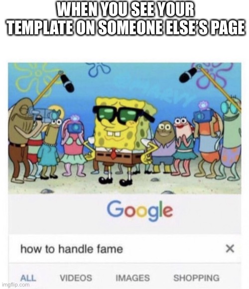 How to handle fame | WHEN YOU SEE YOUR TEMPLATE ON SOMEONE ELSE’S PAGE | image tagged in how to handle fame | made w/ Imgflip meme maker