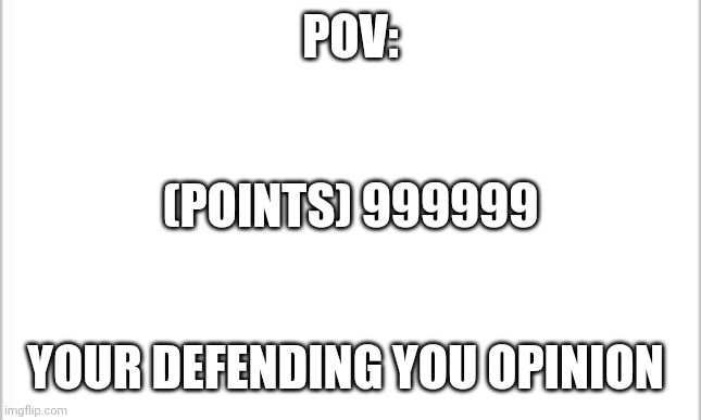 white background | POV:; (POINTS) 999999; YOUR DEFENDING YOU OPINION | image tagged in white background | made w/ Imgflip meme maker