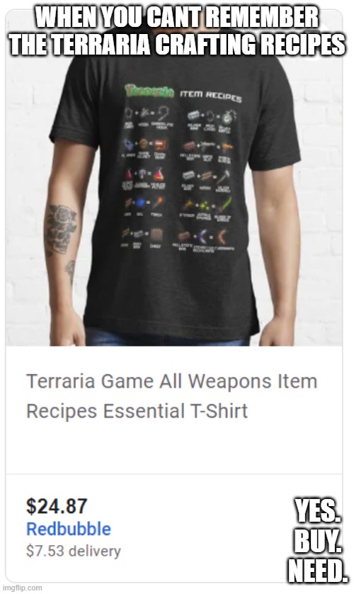 terraria shirt b u y | WHEN YOU CANT REMEMBER THE TERRARIA CRAFTING RECIPES; YES. BUY. NEED. | image tagged in terraria,buy | made w/ Imgflip meme maker