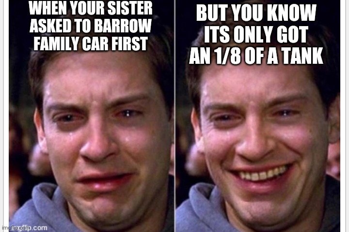 Crying | WHEN YOUR SISTER ASKED TO BARROW FAMILY CAR FIRST; BUT YOU KNOW ITS ONLY GOT AN 1/8 OF A TANK | image tagged in crying | made w/ Imgflip meme maker