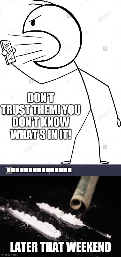 DON'T TRUST THEM! YOU DON'T KNOW WHAT'S IN IT! ............... LATER THAT WEEKEND | image tagged in fun | made w/ Imgflip meme maker