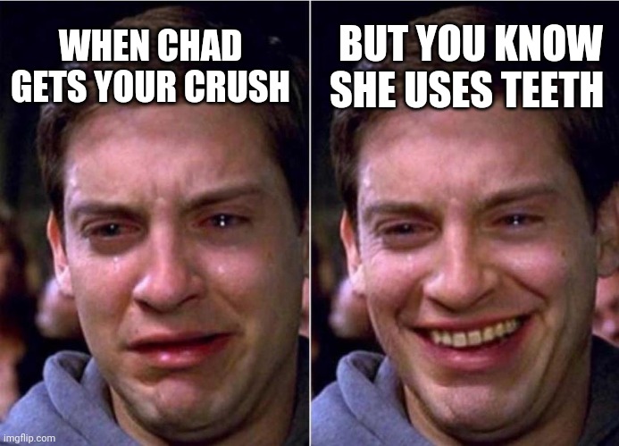 Peter Parker Sad Cry Happy cry | BUT YOU KNOW SHE USES TEETH; WHEN CHAD GETS YOUR CRUSH | image tagged in peter parker sad cry happy cry | made w/ Imgflip meme maker