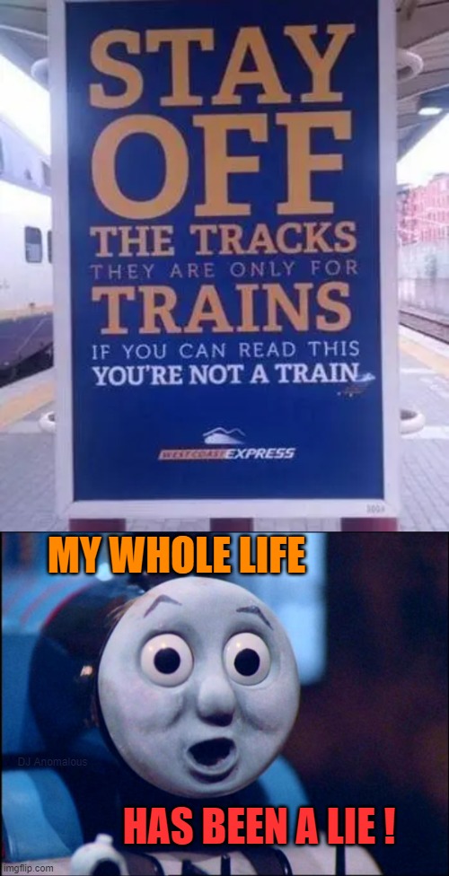 Thomas learns the truth |  MY WHOLE LIFE; DJ Anomalous; HAS BEEN A LIE ! | image tagged in oh shit thomas,thomas the train,my life is a lie,funny sign,public transport | made w/ Imgflip meme maker