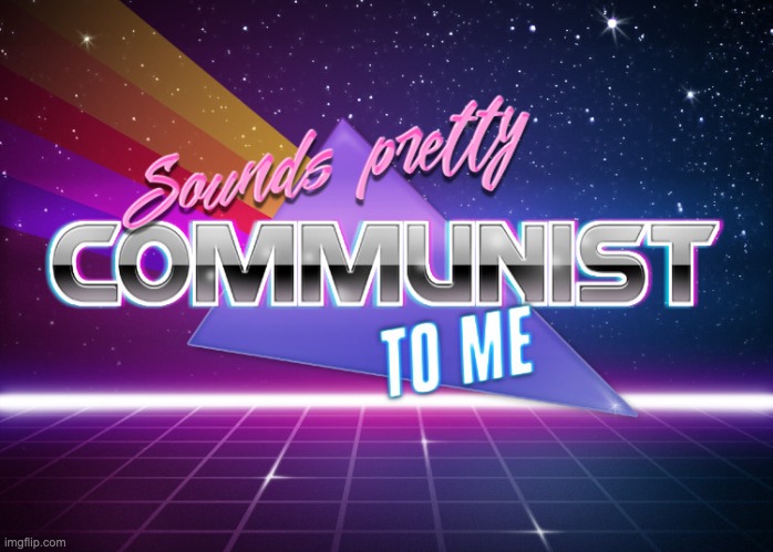 Sounds pretty communist to me | image tagged in sounds pretty communist to me | made w/ Imgflip meme maker