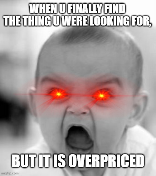 angry baby | WHEN U FINALLY FIND THE THING U WERE LOOKING FOR, BUT IT IS OVERPRICED | image tagged in memes,angry baby | made w/ Imgflip meme maker