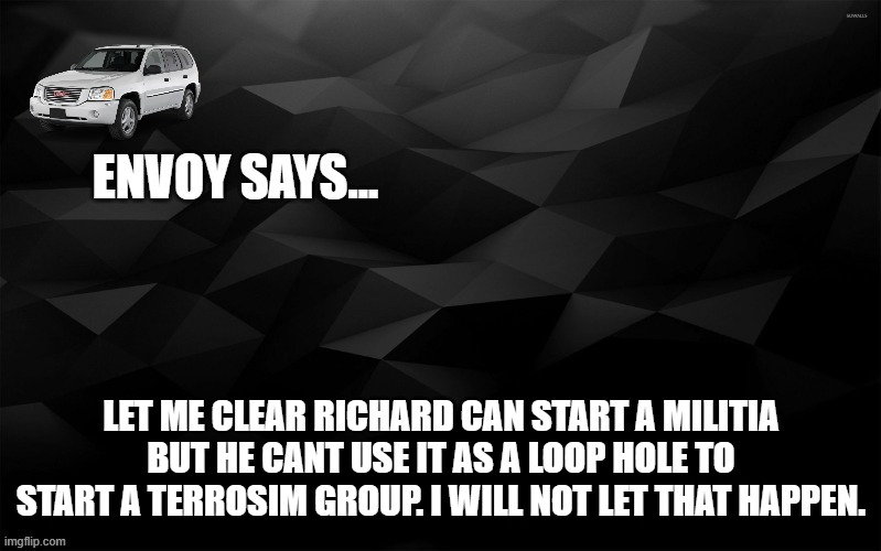 Envoy Says... | LET ME CLEAR RICHARD CAN START A MILITIA BUT HE CANT USE IT AS A LOOP HOLE TO START A TERROSIM GROUP. I WILL NOT LET THAT HAPPEN. | image tagged in envoy says | made w/ Imgflip meme maker