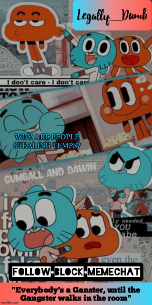 Legally_dumbs’s gumball temp | WHY ARE PEOPLE STEALING TEMPS? | image tagged in legally_dumbs s gumball temp | made w/ Imgflip meme maker