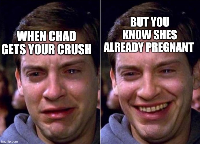 Peter Parker Sad Cry Happy cry | BUT YOU KNOW SHES ALREADY PREGNANT; WHEN CHAD GETS YOUR CRUSH | image tagged in peter parker sad cry happy cry | made w/ Imgflip meme maker