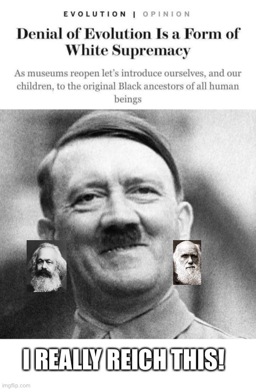 Denial of Evolution | I REALLY REICH THIS! | image tagged in evolution,hitler,karl marx,darwin | made w/ Imgflip meme maker