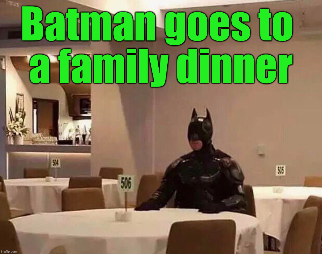 Batman goes to 
a family dinner | image tagged in superheroes | made w/ Imgflip meme maker