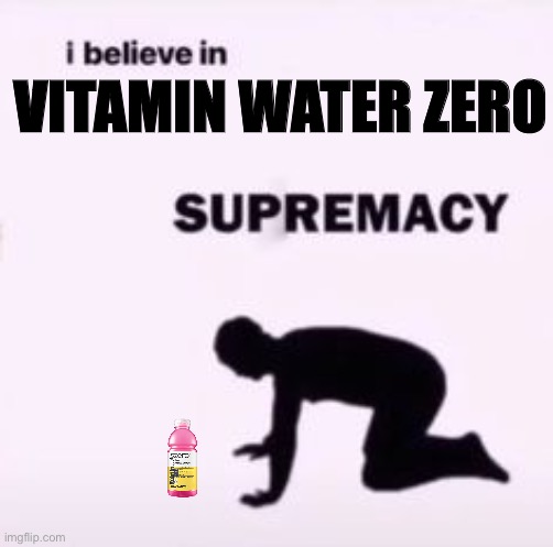 If you know you know. | VITAMIN WATER ZERO | image tagged in i believe in supremacy | made w/ Imgflip meme maker