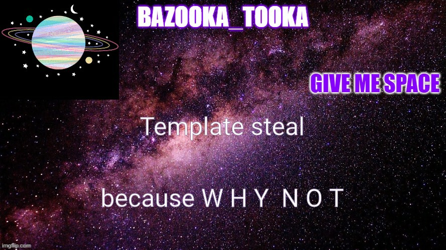 E | Template steal; because W H Y  N O T | image tagged in bazookas space temp | made w/ Imgflip meme maker