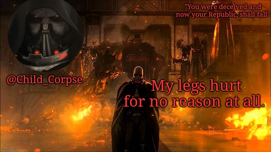 I haven't done anything today and yet they still hurt | My legs hurt for no reason at all. | image tagged in child_corpse's malgus template | made w/ Imgflip meme maker