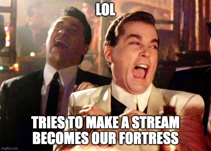 Good Fellas Hilarious Meme | LOL; TRIES TO MAKE A STREAM
BECOMES OUR FORTRESS | image tagged in memes,good fellas hilarious | made w/ Imgflip meme maker