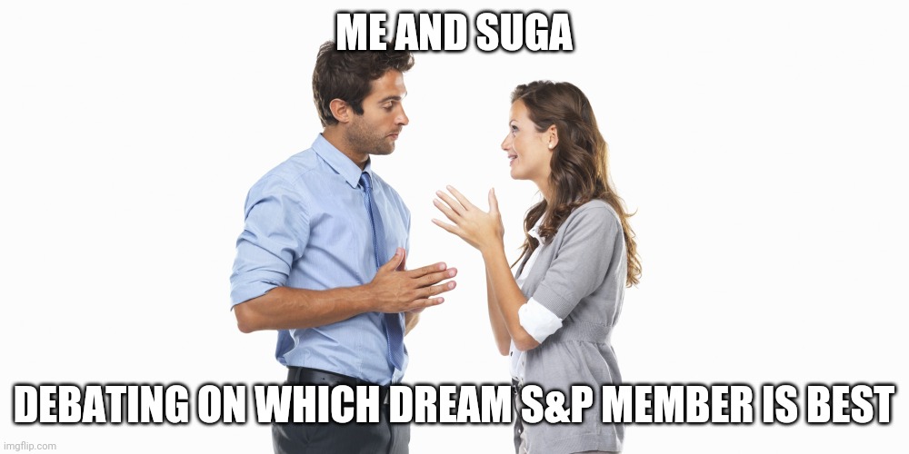 Its so funny | ME AND SUGA; DEBATING ON WHICH DREAM S&P MEMBER IS BEST | image tagged in people talking | made w/ Imgflip meme maker