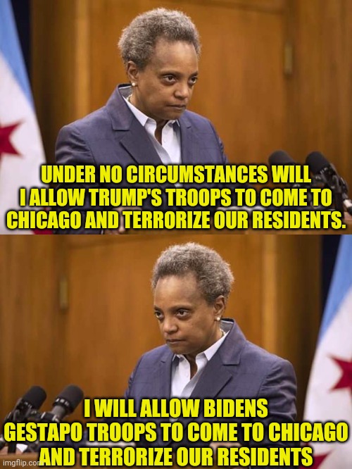 Two Face Beetlejuice Strikes Again | UNDER NO CIRCUMSTANCES WILL I ALLOW TRUMP'S TROOPS TO COME TO CHICAGO AND TERRORIZE OUR RESIDENTS. I WILL ALLOW BIDENS GESTAPO TROOPS TO COME TO CHICAGO AND TERRORIZE OUR RESIDENTS | image tagged in mayor chicago,lori lightfoot,joe biden,gestapo | made w/ Imgflip meme maker