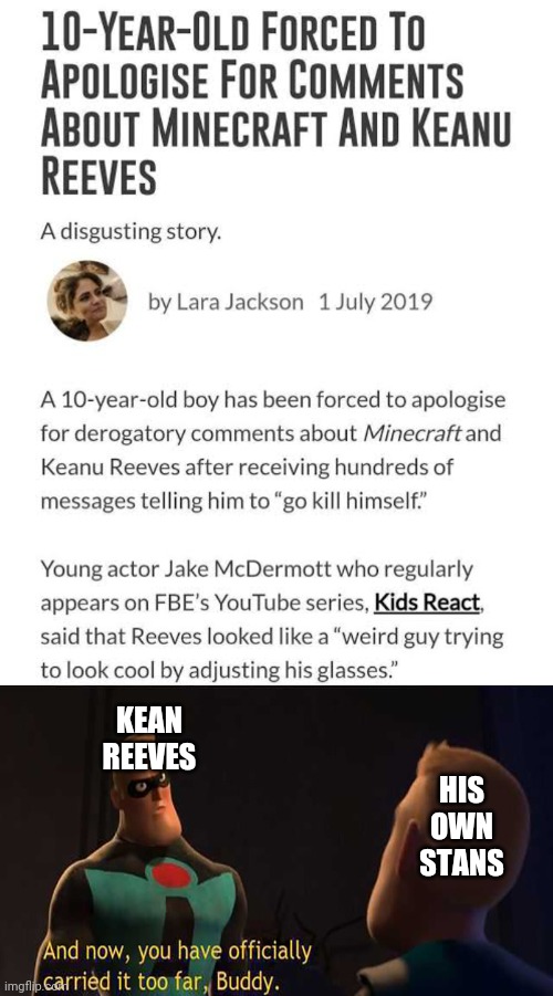 Anyway so is this how keanu reeves would react to his own stans | KEAN REEVES; HIS OWN STANS | image tagged in and now you have officially gone too far buddy | made w/ Imgflip meme maker