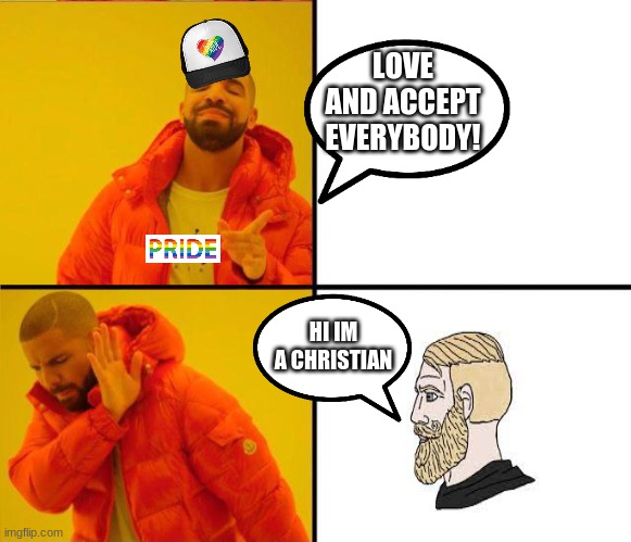 Hypocrytes | LOVE AND ACCEPT EVERYBODY! HI IM A CHRISTIAN | image tagged in drake yes no reverse,lgbtq,christian,christianity,liberals,conservatives | made w/ Imgflip meme maker