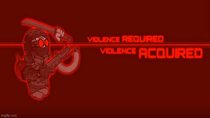 Violence Required Violence Acquired | image tagged in violence required violence acquired | made w/ Imgflip meme maker