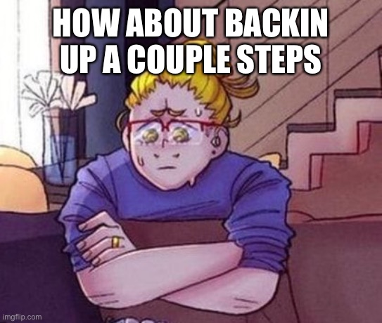 HOW ABOUT BACKIN UP A COUPLE STEPS | made w/ Imgflip meme maker