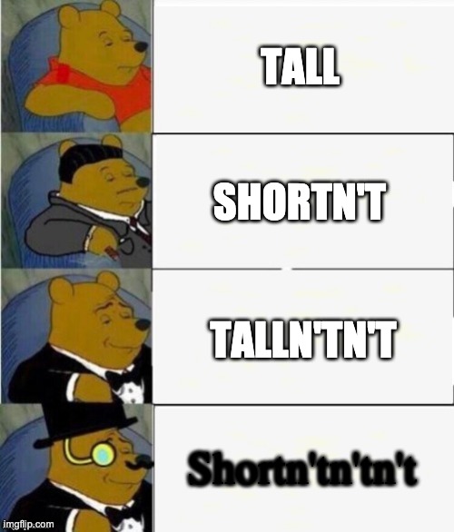 Tuxedo Winnie the Pooh 4 panel | TALL; SHORTN'T; TALLN'TN'T; Shortn'tn'tn't | image tagged in tuxedo winnie the pooh 4 panel | made w/ Imgflip meme maker