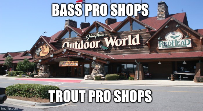 Bass pro shops nickname | BASS PRO SHOPS; TROUT PRO SHOPS | image tagged in memes | made w/ Imgflip meme maker