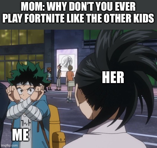 No fortnite allowed | MOM: WHY DON’T YOU EVER PLAY FORTNITE LIKE THE OTHER KIDS; HER; ME | image tagged in wakandan deku,memes,momo | made w/ Imgflip meme maker