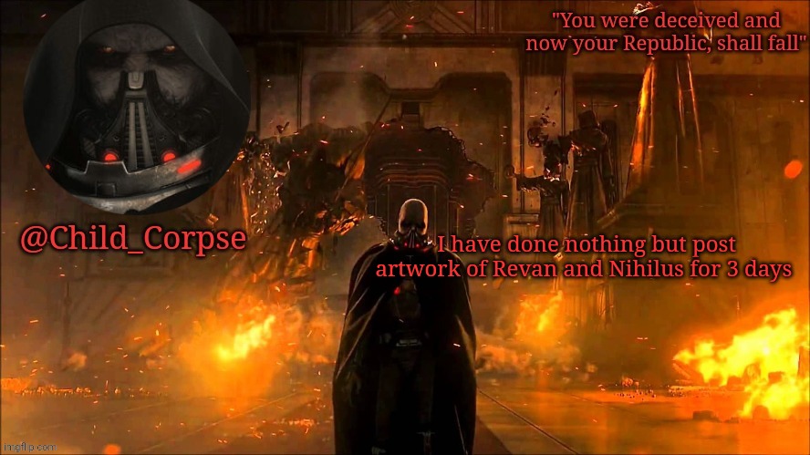 Child_Corpse's Malgus template | I have done nothing but post artwork of Revan and Nihilus for 3 days | image tagged in child_corpse's malgus template | made w/ Imgflip meme maker